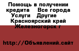 Помощь в получении кредита  - Все города Услуги » Другие   . Красноярский край,Железногорск г.